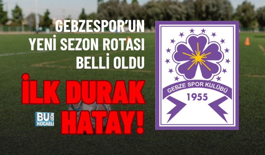 GEBZESPOR’UN YENİ SEZON ROTASI BELLİ OLDU: İLK DURAK HATAY!
