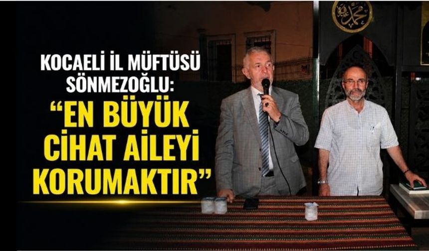 KOCAELİ İL MÜFTÜSÜ SÖNMEZOĞLU: "EN BÜYÜK CİHAT AİLEYİ KORUMAKTIR"