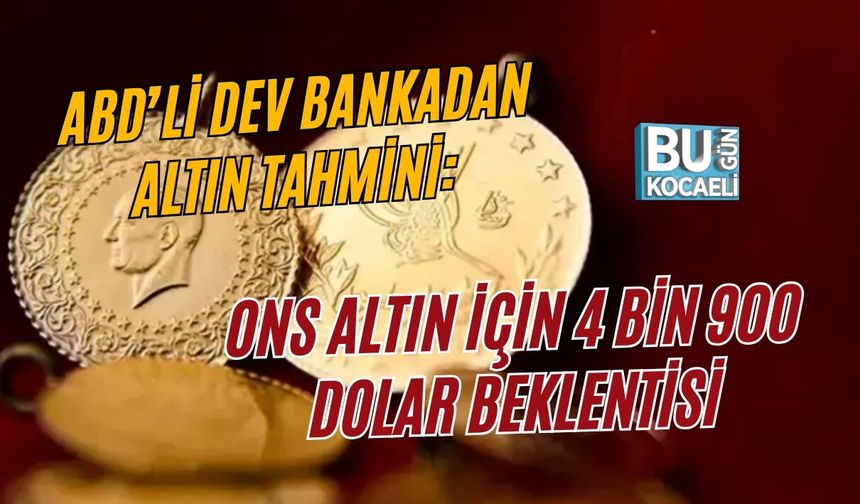 ABD’Lİ DEV BANKADAN ALTIN TAHMİNİ: ONS ALTIN İÇİN 4 BİN 900 DOLAR BEKLENTİSİ