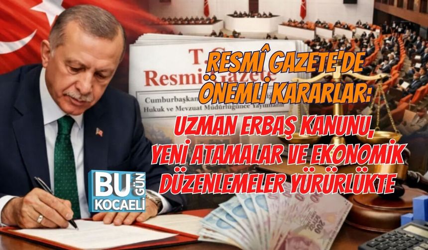 RESMÎ GAZETE'DE ÖNEMLİ KARARLAR: UZMAN ERBAŞ KANUNU, YENİ ATAMALAR VE EKONOMİK DÜZENLEMELER YÜRÜRLÜKTE