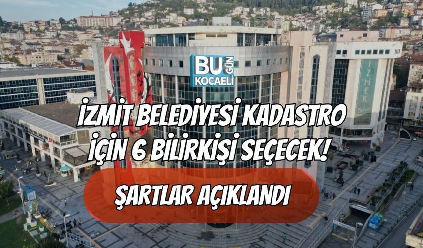 İZMİT BELEDİYESİ KADASTRO İÇİN 6 BİLİRKİŞİ SEÇECEK! ŞARTLAR AÇIKLANDI