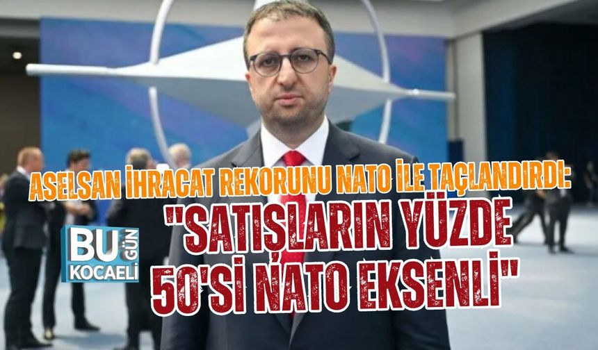 ASELSAN İHRACAT REKORUNU NATO İLE TAÇLANDIRDI: "SATIŞLARIN YÜZDE 50'Sİ NATO EKSENLİ"