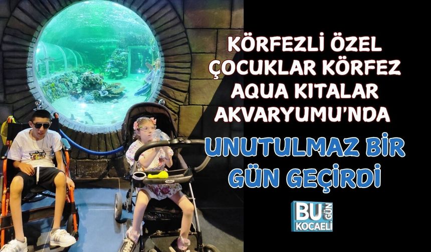 KÖRFEZLİ ÖZEL ÇOCUKLAR KÖRFEZ AQUA KITALAR AKVARYUMU'NDA UNUTULMAZ BİR GÜN GEÇİRDİ
