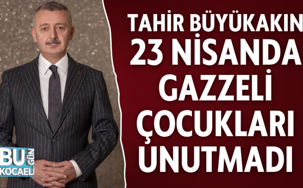 TAHİR BÜYÜKAKIN 23 NİSANDA GAZZELİ ÇOCUKLARI UNUTMADI