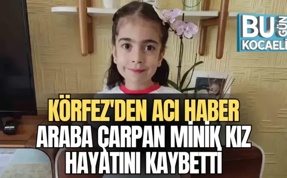 KÖRFEZ'DEN ACI HABER, ARABA ÇARPAN MİNİK KIZ HAYATINI KAYBETTİ