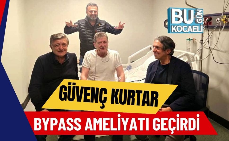 Güvenç Kurtar Bypass Ameliyatı Geçirdi