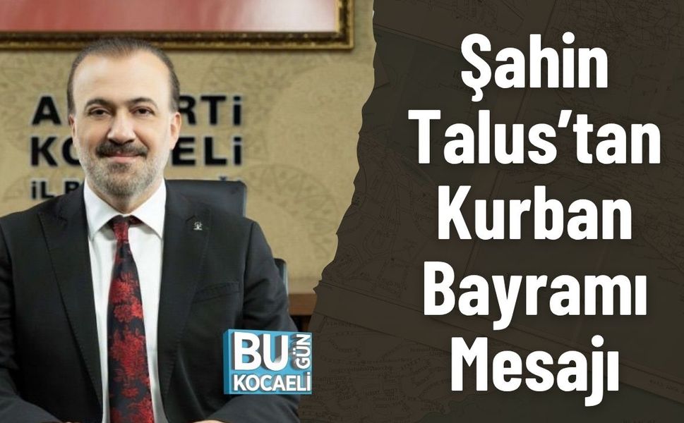 Şahin Talus’tan Kurban Bayramı Mesajı: “Bayram coşkusuna Sağlık Ve Güvenle Ulaşalım”