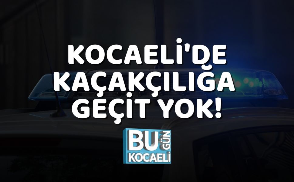 Kocaeli'de Kaçakçılığa Geçit Yok!
