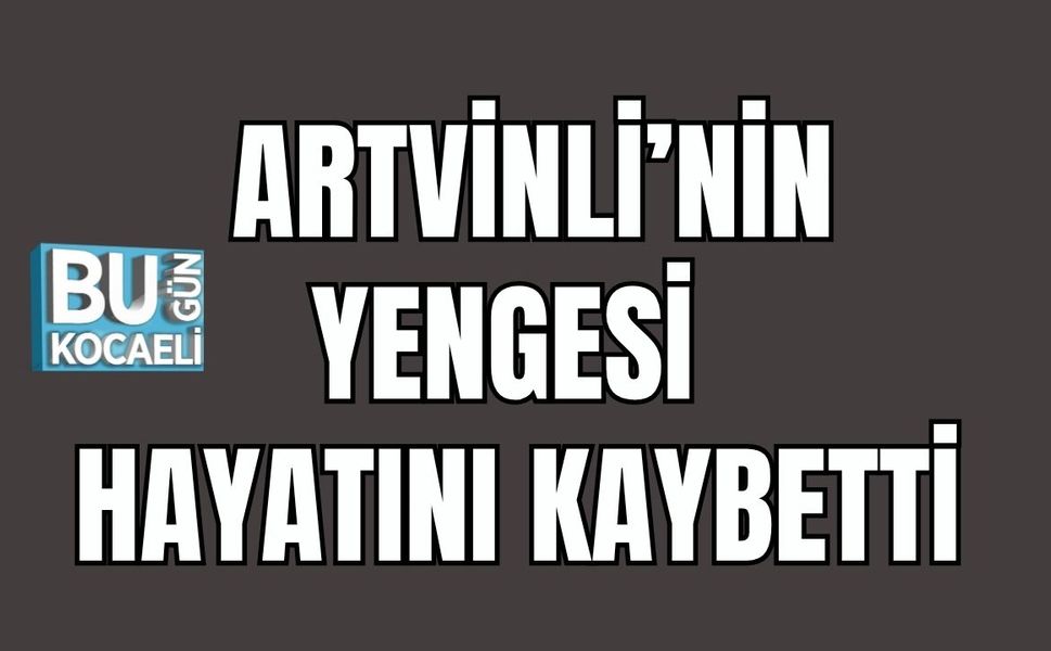 Artvinli'nin Yengesi Hayatını Kaybetti
