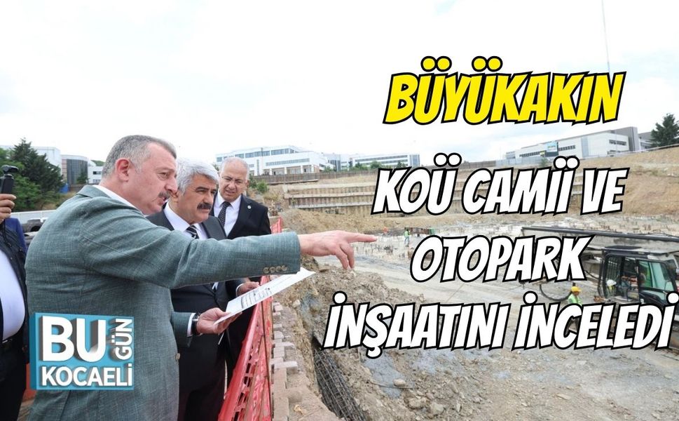 Büyükakın, KOÜ Camii ve Otopark İnşaatını İnceledi