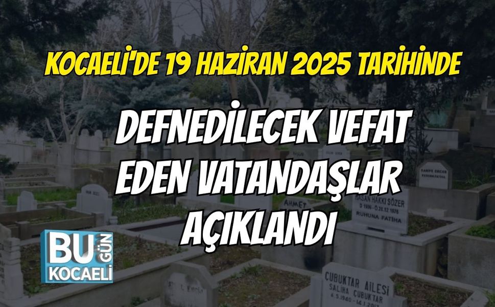 Kocaeli'de 19 Haziran 2025 Tarihinde Defnedilecek Vefat Eden Vatandaşlar Açıklandı