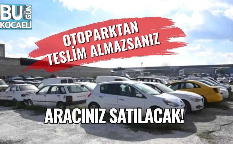 Otoparktan teslim almazsanız aracınız satılacak!
