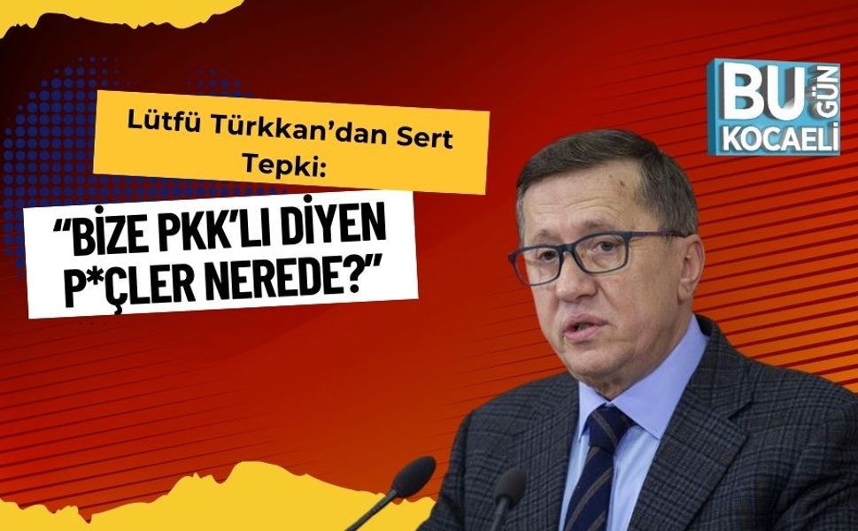 Lütfü Türkkan’dan Sert Tepki: “Bize PKK’lı Diyen P*çler Nerede?”