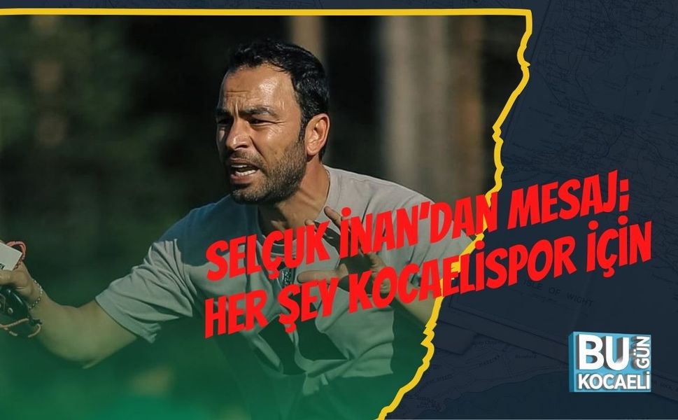 Selçuk İnan’dan Mesaj;  Her Şey Kocaelispor İçin