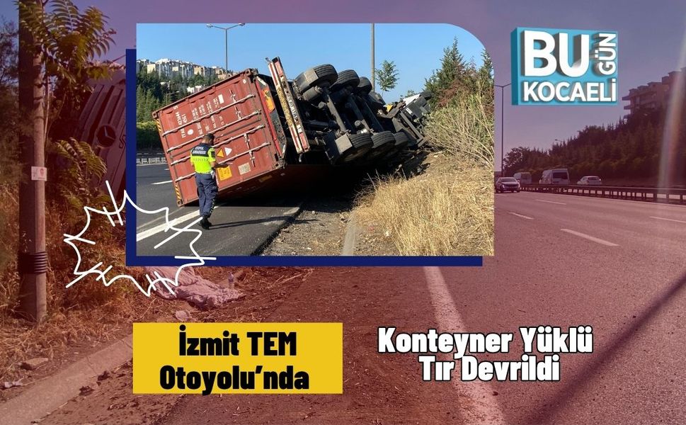 İzmit TEM Otoyolu’nda Konteyner Yüklü Tır Devrildi