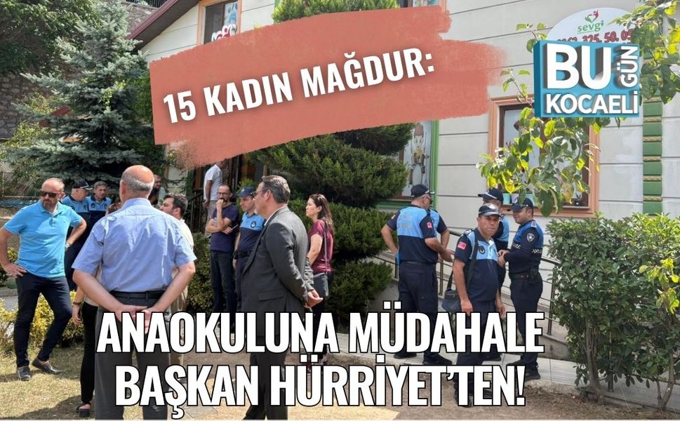 15 Kadın Mağdur: Anaokuluna Müdahale Başkan Hürriyet’ten!