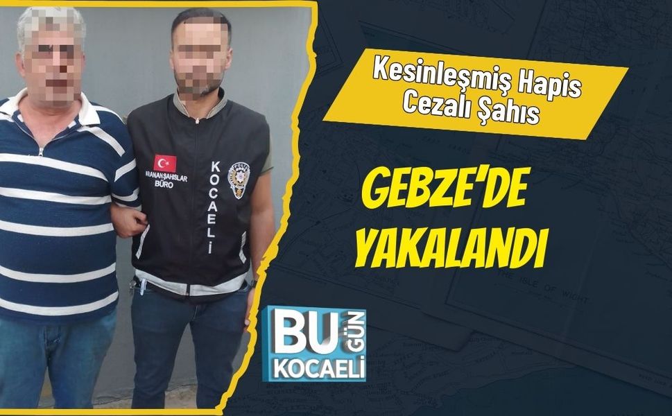 Kesinleşmiş Hapis Cezalı Şahıs Gebze’de Yakalandı