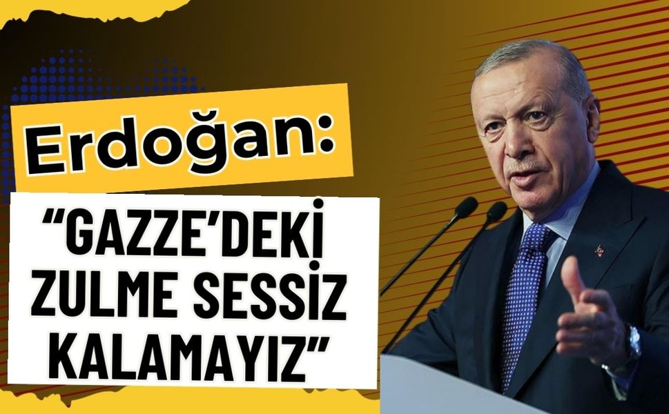 Erdoğan: “Gazze’deki Zulme Sessiz Kalamayız”
