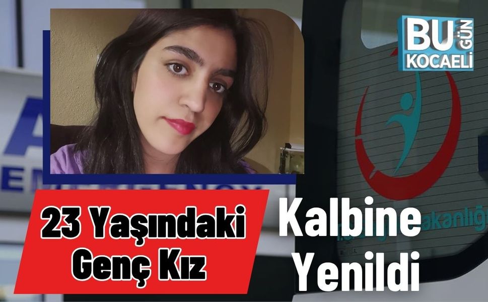 23 Yaşındaki Genç Kız Kalbine Yenildi
