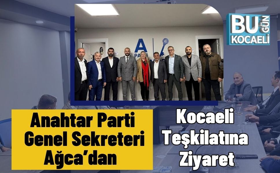 Anahtar Parti Genel Sekreteri Ağca’dan Kocaeli Teşkilatına Ziyaret