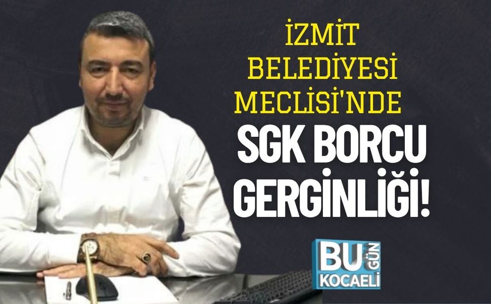 İzmit Belediyesi Meclisi'nde SGK Borcu Gerginliği!