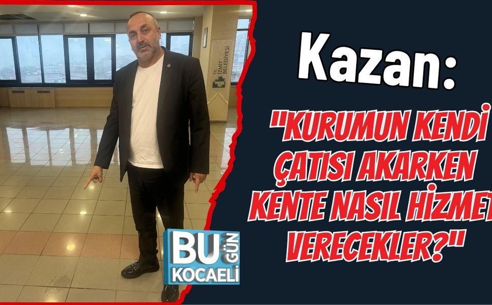 Kazan: “Kurumun Kendi Çatısı Akarken Kente Nasıl Hizmet Verecekler?”