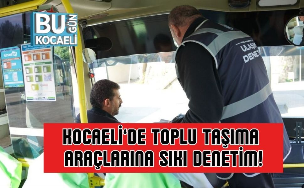 Kocaeli’de Toplu Taşıma Araçlarına Sıkı Denetim!