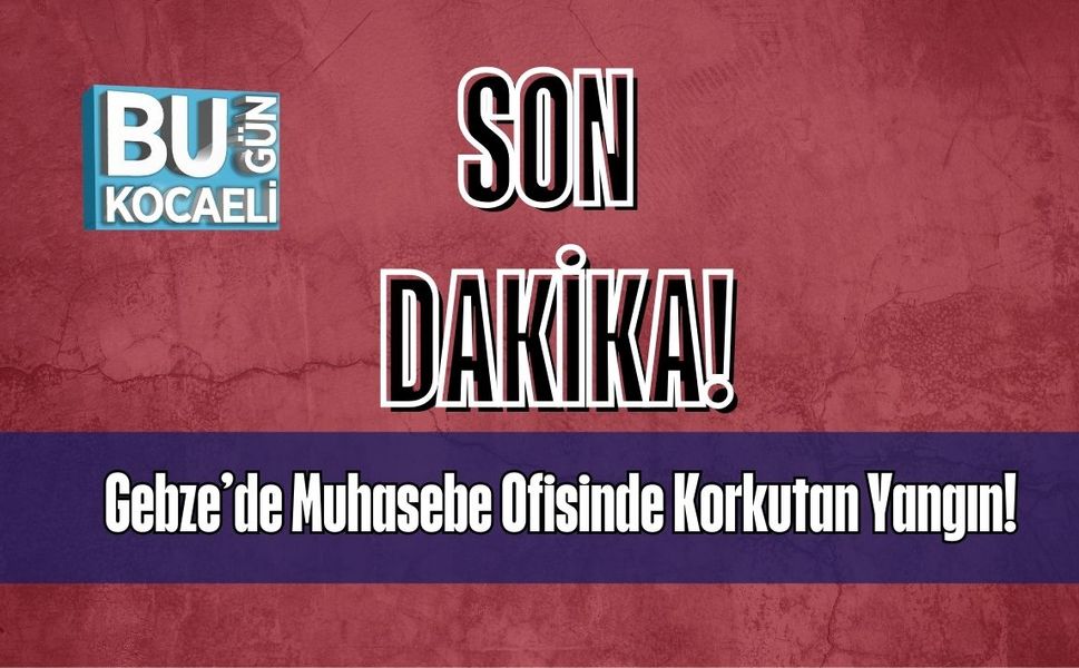 Gebze’de Muhasebe Ofisinde Korkutan Yangın!