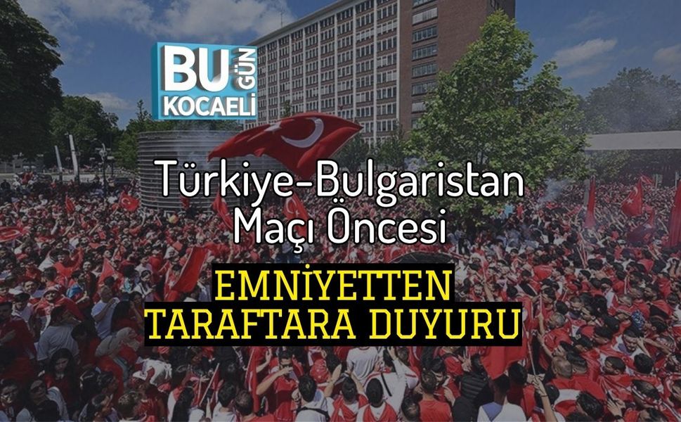 Türkiye-Bulgaristan Maçı Öncesi Emniyetten Taraftara Duyuru