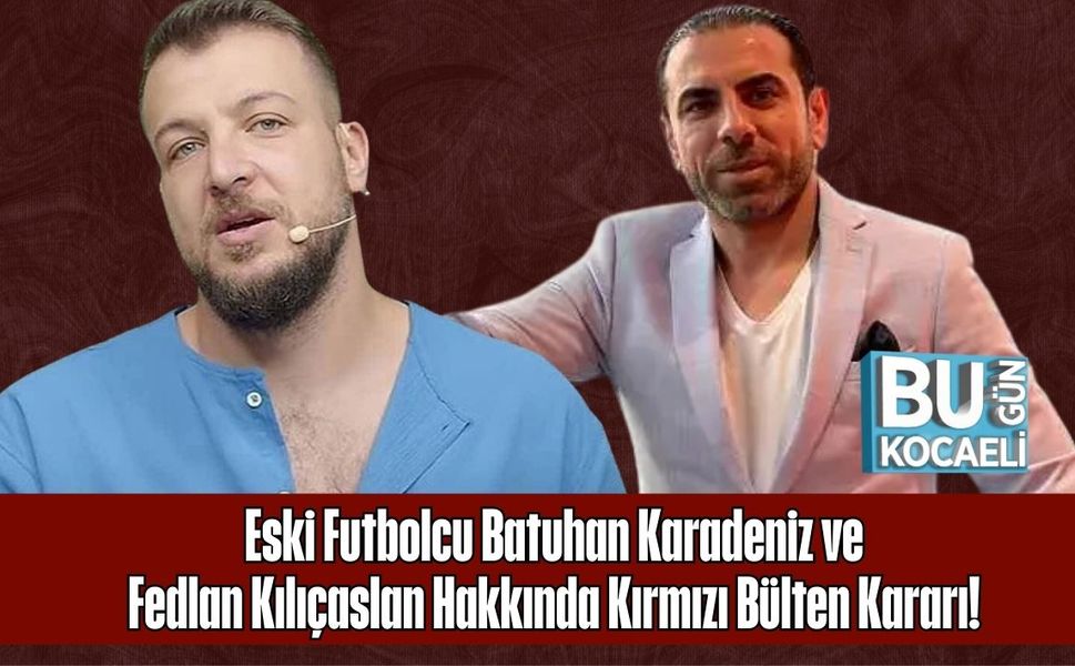 Eski Futbolcu Batuhan Karadeniz ve Fedlan Kılıçaslan Hakkında Kırmızı Bülten Kararı!