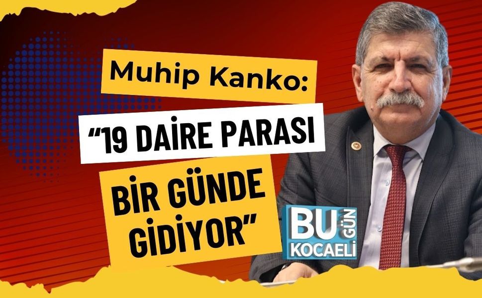 Muhip Kanko: “19 Daire Parası Bir Günde Gidiyor”
