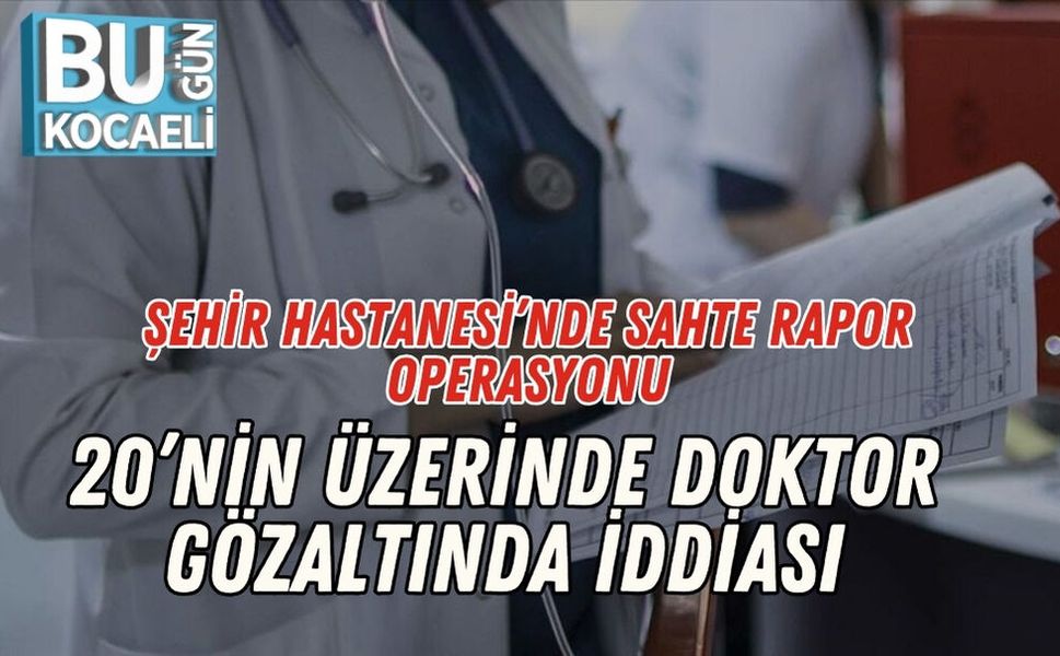 Şehir Hastanesi’nde Sahte Rapor Operasyonu: 20’nin Üzerinde Doktor Gözaltında İddiası
