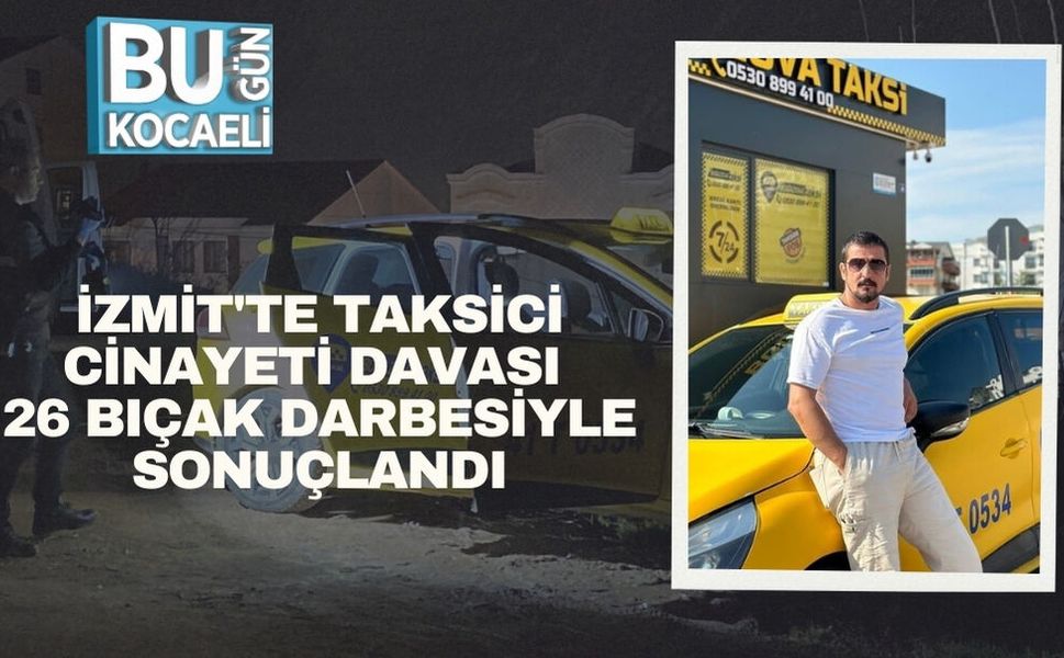 İzmit'te Taksici Cinayeti Davası: 26 Bıçak Darbesiyle Sonuçlandı
