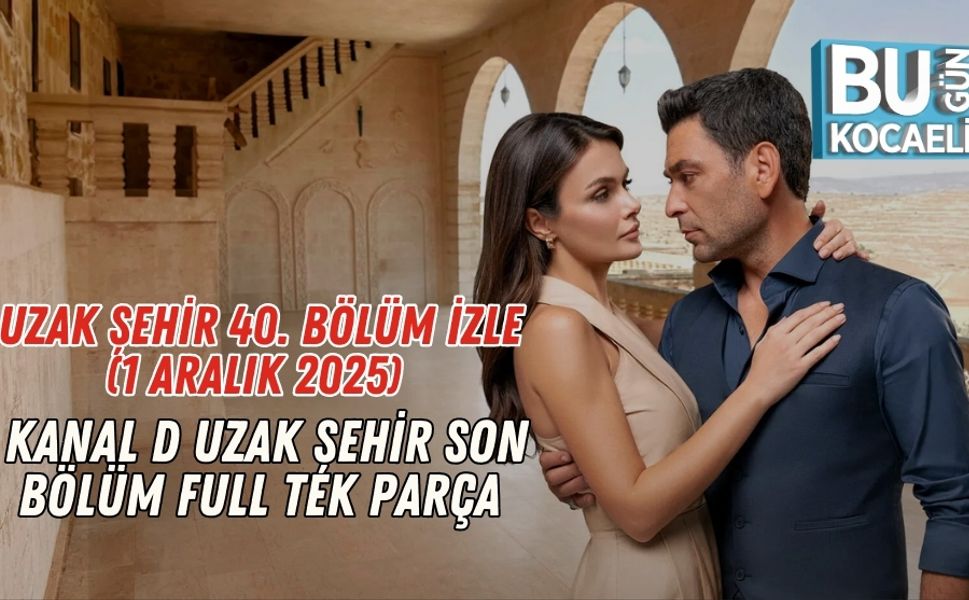 Uzak Şehir 40. Bölüm izle (1 Aralık 2025) — Kanal D Uzak Şehir Son Bölüm Full Tek Parça