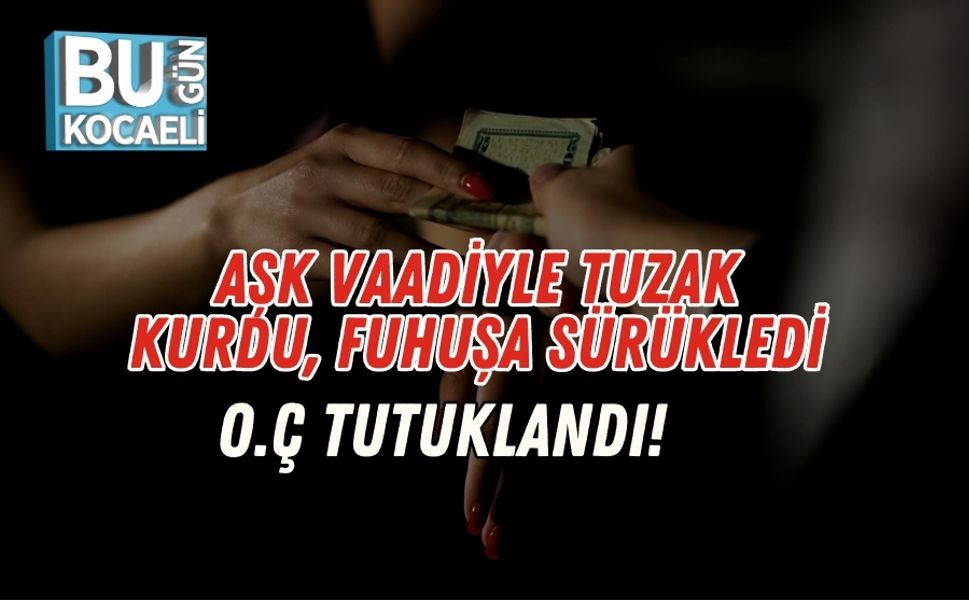 Aşk Vaadiyle Tuzak Kurdu, Fuhuşa Sürükledi: O.Ç Tutuklandı!
