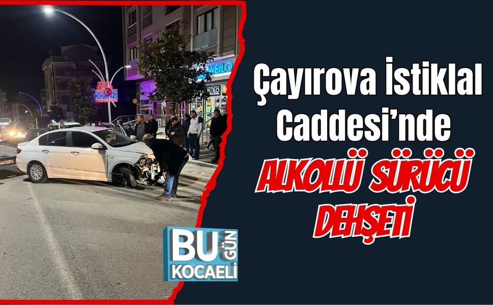 Çayırova İstiklal Caddesi’nde Alkollü Sürücü Dehşeti