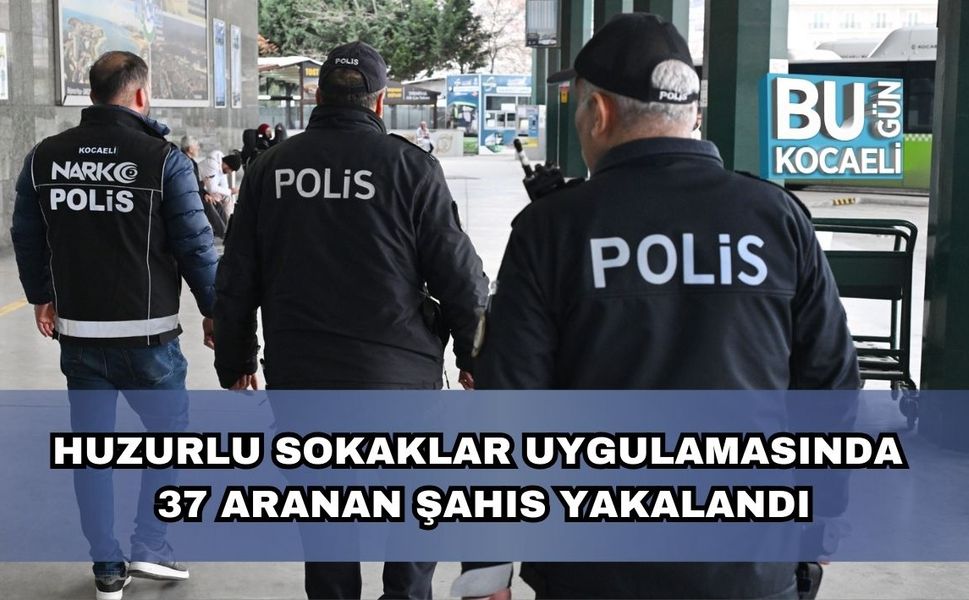 Huzurlu Sokaklar Uygulamasında 37 Aranan Şahıs Yakalandı