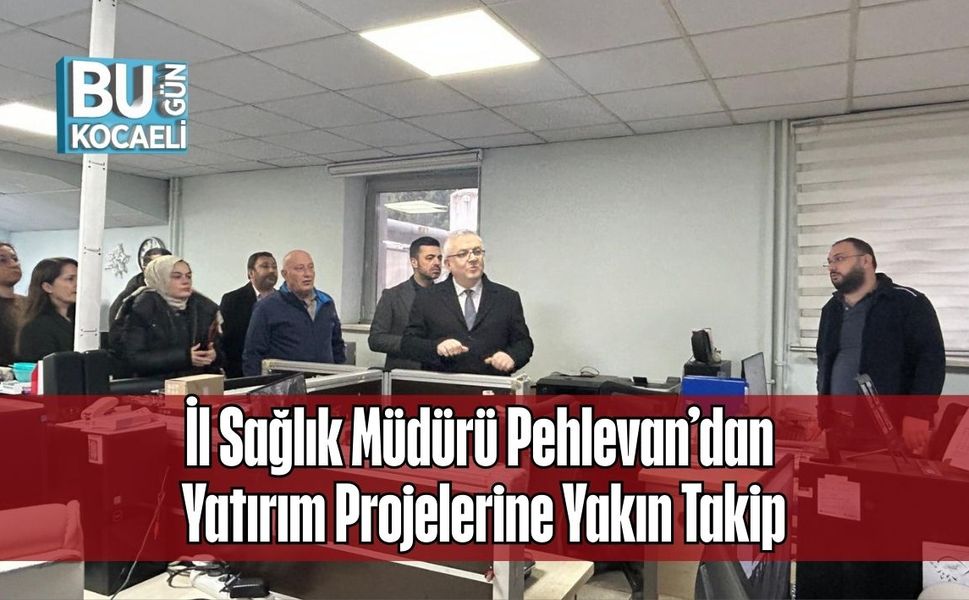 İl Sağlık Müdürü Pehlevan’dan Yatırım Projelerine Yakın Takip