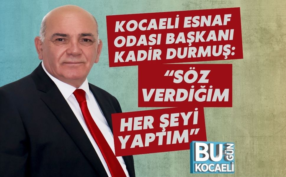Kocaeli Esnaf Odası Başkanı Kadir Durmuş: “Söz Verdiğim Her Şeyi Yaptım”