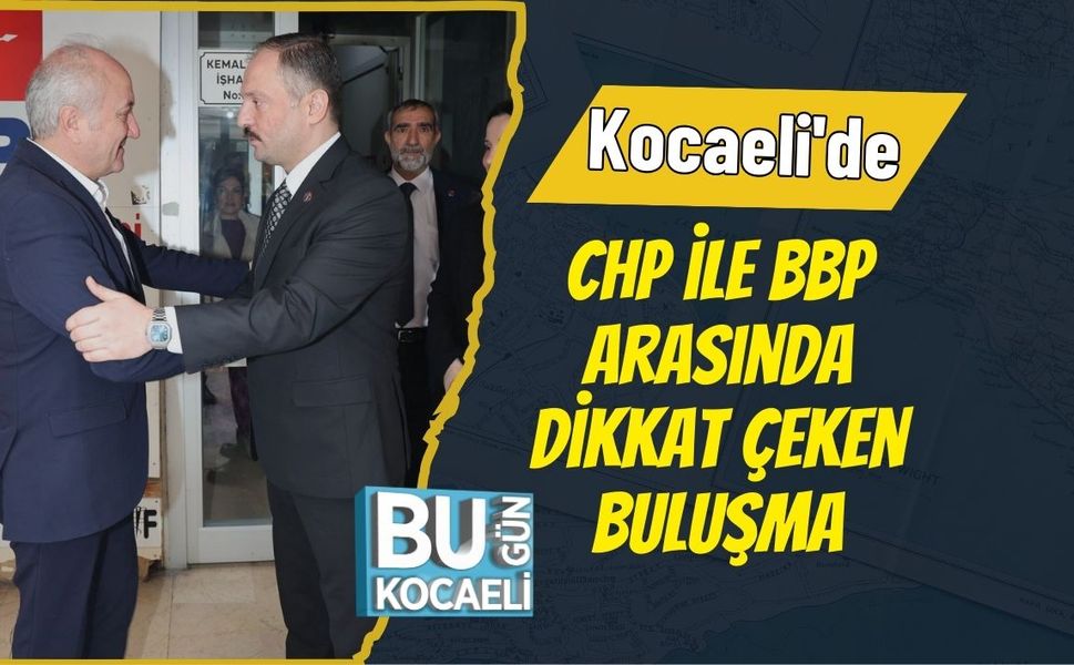 Kocaeli'de CHP ile BBP Arasında Dikkat Çeken Buluşma