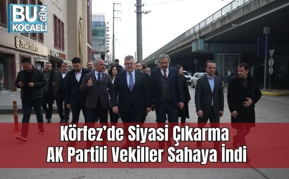 Körfez’de Siyasi Çıkarma: AK Partili Vekiller Sahaya İndi