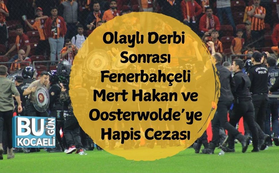 Olaylı Derbi Sonrası Fenerbahçeli Mert Hakan ve Oosterwolde’ye Hapis Cezası