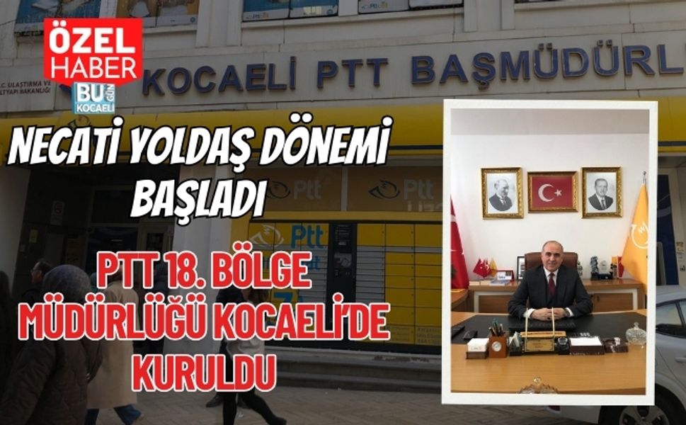 Necati Yoldaş Dönemi Başladı: PTT 18. Bölge Müdürlüğü Kocaeli’de Kuruldu