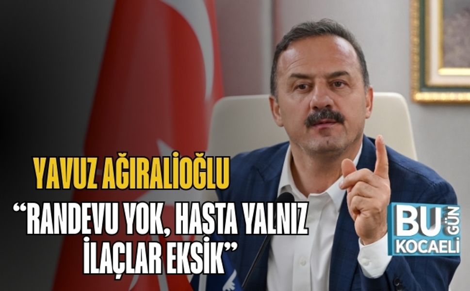 Yavuz Ağıralioğlu: “Randevu Yok, Hasta Yalnız, İlaçlar Eksik”