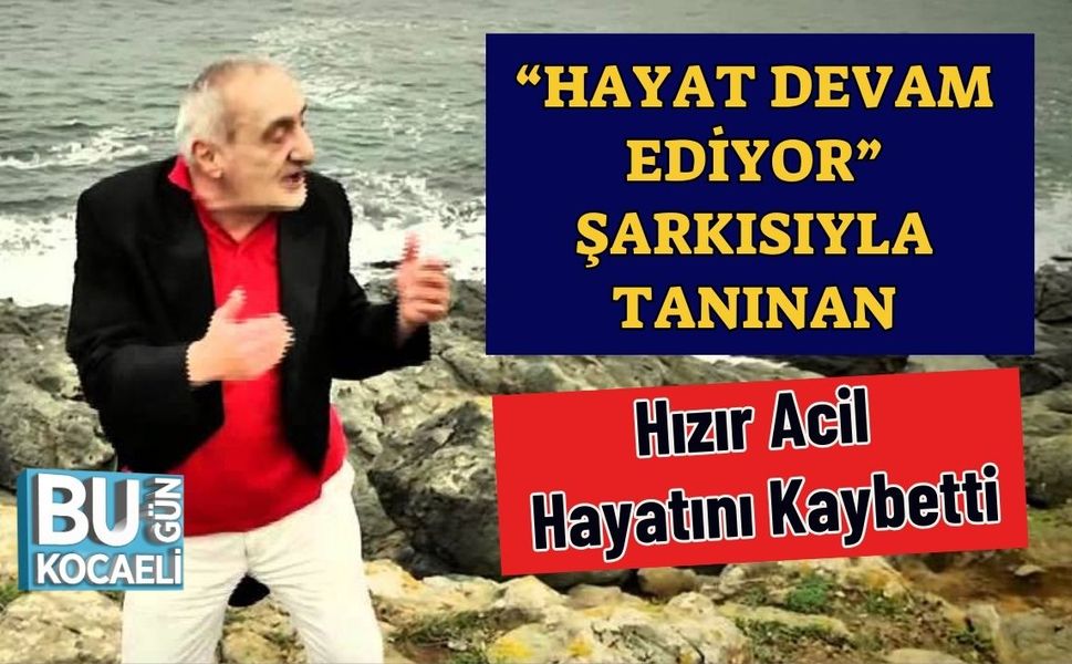 “Hayat Devam Ediyor” Şarkısıyla Tanınan Hızır Acil Hayatını Kaybetti