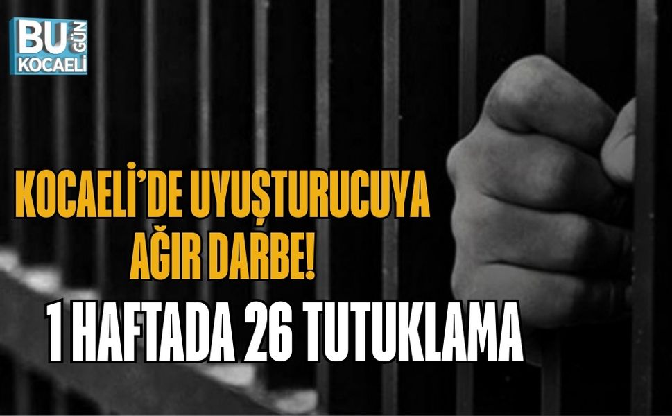 KOCAELİ’DE UYUŞTURUCUYA AĞIR DARBE! 1 HAFTADA 26 TUTUKLAMA