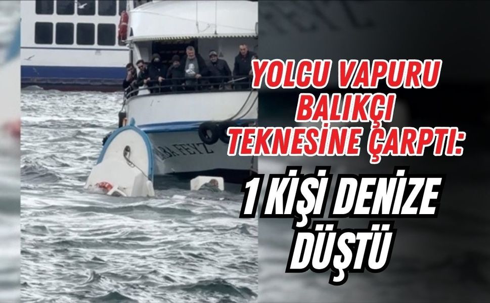 YOLCU VAPURU BALIKÇI TEKNESİNE ÇARPTI: 1 KİŞİ DENİZE DÜŞTÜ