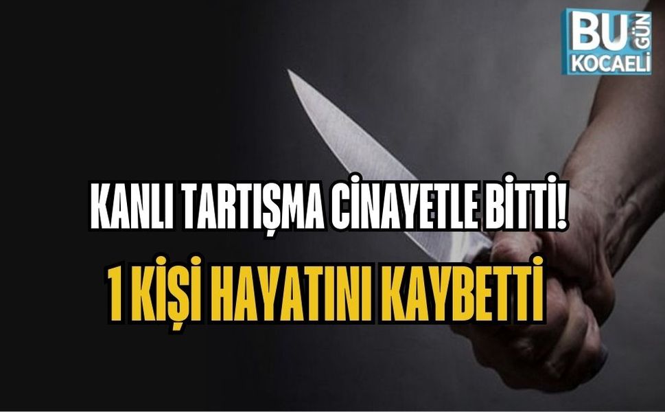 KANLI TARTIŞMA CİNAYETLE BİTTİ: 1 KİŞİ HAYATINI KAYBETTİ