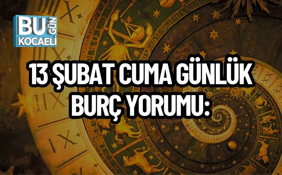 13 ŞUBAT CUMA GÜNLÜK BURÇ YORUMU: BURÇLARI NELER BEKLİYOR?