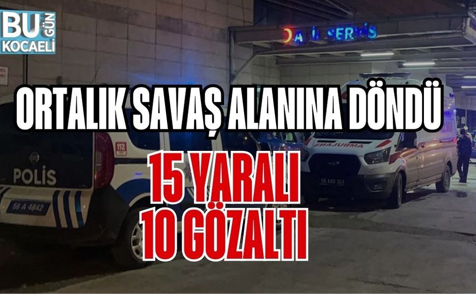 ORTALIK SAVAŞ ALANINA DÖNDÜ: 15 YARALI, 10 GÖZALTI